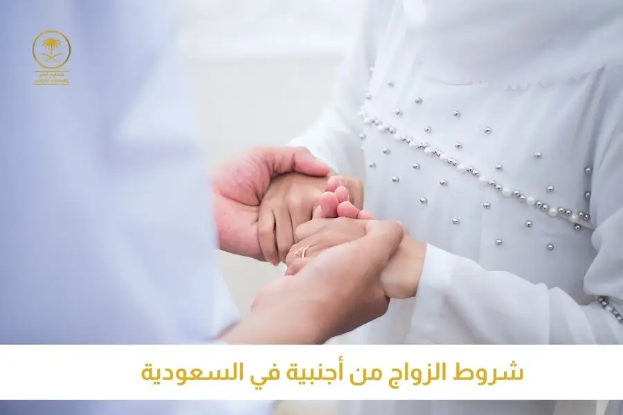 شروط الزواج من أجنبية في السعودية استخراج تصريح زواج السعودية